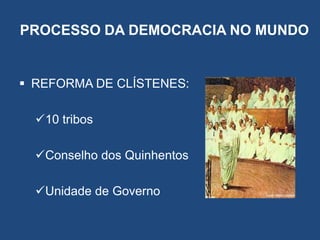 PROCESSO DA DEMOCRACIA NO MUNDO
 REFORMA DE CLÍSTENES:
10 tribos
Conselho dos Quinhentos
Unidade de Governo
 