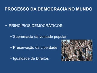PROCESSO DA DEMOCRACIA NO MUNDO
 PRINCÍPIOS DEMOCRÁTICOS:
Supremacia da vontade popular
Preservação da Liberdade
Igualdade de Direitos
 
