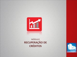 MÓDULO
RECUPERAÇÃO DE
CRÉDITOS
 