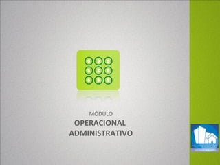 MÓDULO
OPERACIONAL
ADMINISTRATIVO
 
