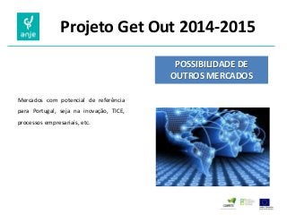Projeto Get Out 2014-2015 
POSSIBILIDADE DE OUTROS MERCADOS 
Mercados com potencial de referência para Portugal, seja na inovação, TICE, processos empresariais, etc.  