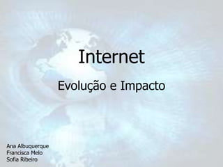 Internet
                  Evolução e Impacto



Ana Albuquerque
Francisca Melo
Sofia Ribeiro
 