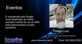 www.intersites.net.br  Fone: (42) 3626-2250 Eventos PontoFrio, Extra, Itaú, Guaraná, Brastemp Thiago Luz É considerado pelo Google  como idealizador do melhor exemplo mundial de uso de SEM (links patrocinados) no setor imobiliário  