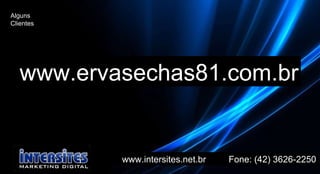 www.intersites.net.br  Fone: (42) 3626-2250 www.ervasechas81.com.br Alguns Clientes 