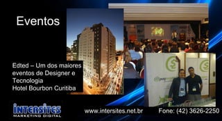 www.intersites.net.br  Fone: (42) 3626-2250 Eventos Edted – Um dos maiores eventos de Designer e Tecnologia  Hotel Bourbon Curitiba 