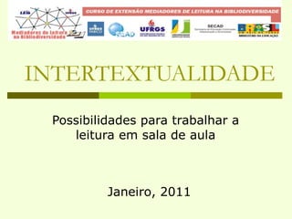 INTERTEXTUALIDADE Possibilidades para trabalhar a leitura em sala de aula Janeiro, 2011 