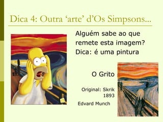 Dica 4: Outra ‘arte’ d’Os Simpsons... Alguém sabe ao que remete esta imagem? Dica: é uma pintura O Grito Original: Skrik 1893 Edvard Munch   