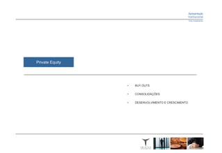 Private Equity




                 •   BUY OUTS

                 •   CONSOLIDAÇÕES

                 •   DESENVOLVIMENTO E CRESCIMENTO
 