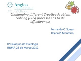 Solving




                                         Problem


                                                             Creative




  Challenging different Creative Problem
     Solving (CPS) processes as to its
               effectiveness

                            Fernando C. Sousa
                            Ileana P. Monteiro


IV Colóquio de Psicologia
INUAF, 23 de Março 2012
 