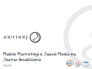 Mobile Marketing e Social Media no
Sector Imobiliário
INUAF                                PAG. 1
 