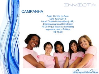 CAMPANHA
Ação: Corrida do Bem.
Data 12/01/2014.
Local: Cidade Universitária (USP).
Ingressos para os Corredores:
R$ 35,00 (Já incluso a camiseta).
Ingressos para o Publico:
R$ 15,00
 