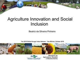 Agriculture Innovation and Social Inclusion  Beatriz da Silveira Pinheiro   The 2010 Global Hunger Index Release -  Des Moines, October 2010 