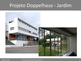 Projeto Doppelhaus - Jardim




Gabriela Costa    Introdução ao Projeto Arquitetônico II   1
 