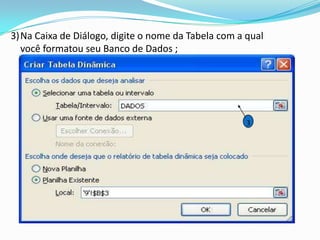 3)Na Caixa de Diálogo, digite o nome da Tabela com a qual
  você formatou seu Banco de Dados ;




                                                     3
 
