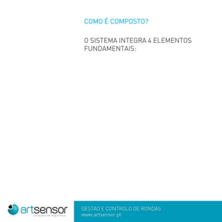 GESTÃO E CONTROLO DE RONDAS
www.artsensor.pt
COMO É COMPOSTO?
O SISTEMA INTEGRA 4 ELEMENTOS
FUNDAMENTAIS:
 
