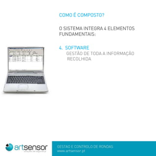 GESTÃO E CONTROLO DE RONDAS
www.artsensor.pt
COMO É COMPOSTO?
O SISTEMA INTEGRA 4 ELEMENTOS
FUNDAMENTAIS:
4. SOFTWARE
GESTÃO DE TODA A INFORMAÇÃO
RECOLHIDA
 