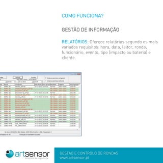 COMO FUNCIONA?
GESTÃO DE INFORMAÇÃO
RELATÓRIOS: Oferece relatórios segundo os mais
variados requisitos: hora, data, leitor, ronda,
funcionário, evento, tipo (impacto ou bateria) e
cliente.
 