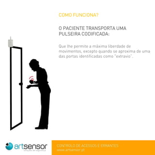 COMO FUNCIONA?
O PACIENTE TRANSPORTA UMA
PULSEIRA CODIFICADA:
Que lhe permite a máxima liberdade de
movimentos, excepto quando se aproxima de uma
das portas identificadas como "extravio”.
 
