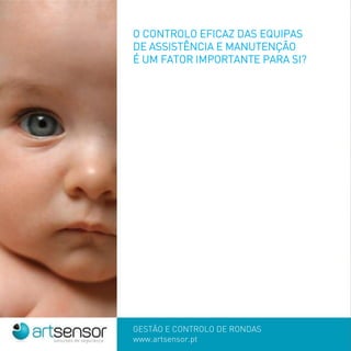 GESTÃO E CONTROLO DE RONDAS
www.artsensor.pt
O CONTROLO EFICAZ DAS EQUIPAS
DE ASSISTÊNCIA E MANUTENÇÃO
É UM FATOR IMPORTANTE PARA SI?
 