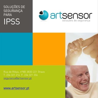 SOLUÇÕES DE
SEGURANÇA
PARA
IPSS
Rua de Ribas, nº8B 3830-221 Ílhavo
T. 234 321 214 F. 234 321 356
seguranca@artsensor.pt
www.artsensor.pt
 