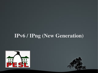 IPv6 / IPng (New Generation)




           
 