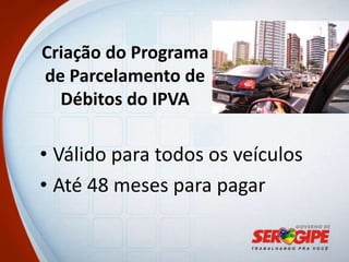 Criação do Programa
de Parcelamento de
  Débitos do IPVA

• Válido para todos os veículos
• Até 48 meses para pagar
 