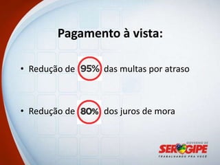 Pagamento à vista:

• Redução de   das multas por atraso



• Redução de   dos juros de mora
 