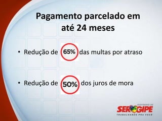 Pagamento parcelado em
          até 24 meses

• Redução de   das multas por atraso



• Redução de   dos juros de mora
 