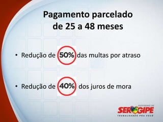 Pagamento parcelado
          de 25 a 48 meses

• Redução de   das multas por atraso



• Redução de   dos juros de mora
 
