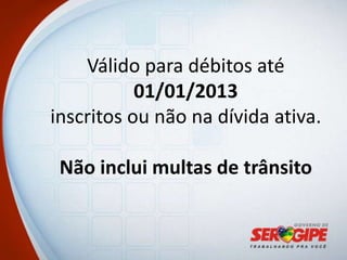 Válido para débitos até
           01/01/2013
inscritos ou não na dívida ativa.

 Não inclui multas de trânsito
 