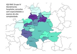 IQS RMC Grupo IV
Atendimento
hospitalar, consultas
com especialidades e
exames de alta
complexidade.
 