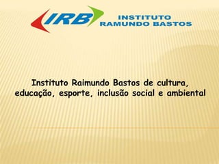 Instituto Raimundo Bastos de cultura, educação, esporte, inclusão social e ambiental 