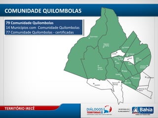 TERRITÓRIO IRECÊ
COMUNIDADE QUILOMBOLAS
79 Comunidade Quilombolas
14 Municípios com Comunidade Quilombolas
77 Comunidade Quilombolas - certificadas
79 Comunidade Quilombolas
14 Municípios com Comunidade Quilombolas
77 Comunidade Quilombolas - certificadas
 