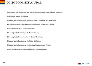 COMO PODEMOS AJUDAR
Cálculo de Carnê-leão mensal sob rendimentos auferidos no Brasil e exterior;
Cálculo de Ganho de Capital;
Elaboração de movimentação de ações no exterior e renda variável;
Acompanhamento de processo administrativo na Receita Federal;
Consultoria tributária para expatriados;
Elaboração de Declaração de Ajuste Anual;
Elaboração de Comunicação de Saída Definitiva;
Elaboração de Declaração de Saída Definitiva;
Elaboração de Declaração de Capitais Brasileiros no Exterior;
Consultoria trabalhista e previdenciária para empresas.
25
 