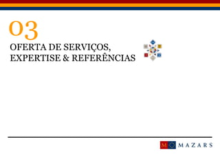 9
03
OFERTA DE SERVIÇOS,
EXPERTISE & REFERÊNCIAS
 