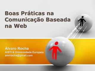 Álvaro Rocha
AISTI & Universidade Europeia
amrrocha@gmail.com
Boas Práticas na
Comunicação Baseada
na Web
 