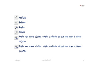 Desfazer
            Refazer
            Ampliar
            Reduzir
            Amplie para ocupar a janela - amplia a selecção até que esta ocupe o espaço
            da janela
            Amplie para ocupar a janela - amplia a selecção até que esta ocupe o espaço
            da janela


www.joaoleal.net                       Formador: João José Leal                           44
 