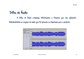 Trilha de Áudio
                A Trilha de Áudio congrega informações e funções que são aplicáveis
individualmente ao arquivo de áudio que foi gravado ou importado para o projecto.




     www.joaoleal.net                  Formador: João José Leal                     45
 
