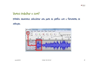 Vamos trabalhar o som?
Primeiro deveremos seleccionar uma parte do gráfico com a ferramenta de
selecção.




  www.joaoleal.net            Formador: João José Leal                    69
 