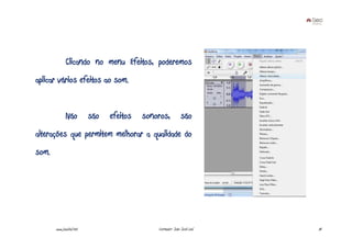 Clicando no menu Efeitos, poderemos
aplicar vários efeitos ao som.


              Não         são   efeitos   sonoros,           são
alterações que permitem melhorar a qualidade do
som.




       www.joaoleal.net                       Formador: João José Leal   70
 