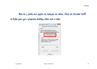 Abre-se a janela das opções de remoção de ruídos. Clicar em Perceber Perfil
de Ruído para que o programa distinga entre som e ruído.




     www.joaoleal.net                    Formador: João José Leal                           73
 