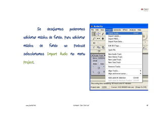 Se    desejarmos        poderemos
adicionar música de fundo. Para adicionar
música               de    fundo       ao      Podcast
seleccionamos Import Audio no menu
Project.




 www.joaoleal.net                             Formador: João José Leal   90
 