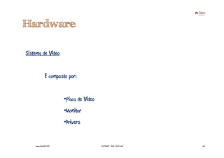 Hardware

Sistema de Vídeo


              É composto por:


                       •Placa de Vídeo
                       •Monitor
                       •Drivers


    www.joaoleal.net                     Formador: João José Leal   26
 
