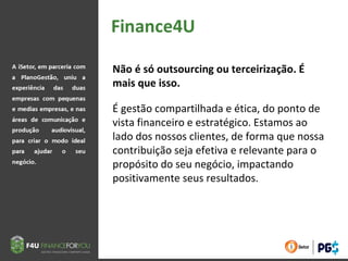 Não é só outsourcing ou terceirização. É
mais que isso.
É gestão compartilhada e ética, do ponto de
vista financeiro e estratégico. Estamos ao
lado dos nossos clientes, de forma que nossa
contribuição seja efetiva e relevante para o
propósito do seu negócio, impactando
positivamente seus resultados.
 