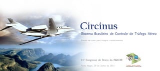Circinus
                               Sistema Brasileiro de Controle de Tráfego Aéreo
                               Estudo de caso para integrar conhecimentos




                               11° Congresso de Stress da ISMA-BR

1 | Integrando conhecimentos   Porto Alegre, 29 de Junho de 2011
 