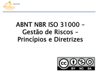 ABNT NBR ISO 31000 –
Gestão de Riscos –
Princípios e Diretrizes

 