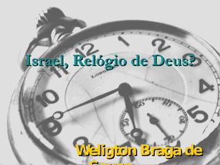 Israel, Relógio de Deus? Weligton Braga de Sousa 