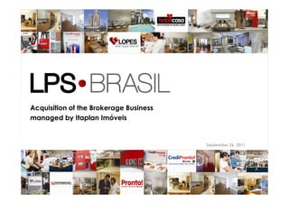 Acquisition of the Brokerage Business
managed by Itaplan Imóveis


                                        September 26, 2011




                                                             1
 