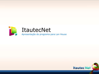 ItautecNet
Apresentação do programa para Lan House
 
