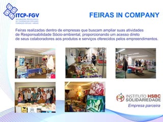 FEIRAS IN COMPANY Feiras realizadas dentro de empresas que buscam ampliar suas atividades  de Responsabilidade Sócio-ambiental, proporcionando um acesso direto  de seus colaboradores aos produtos e serviços oferecidos pelos empreendimentos. Empresa parceira 